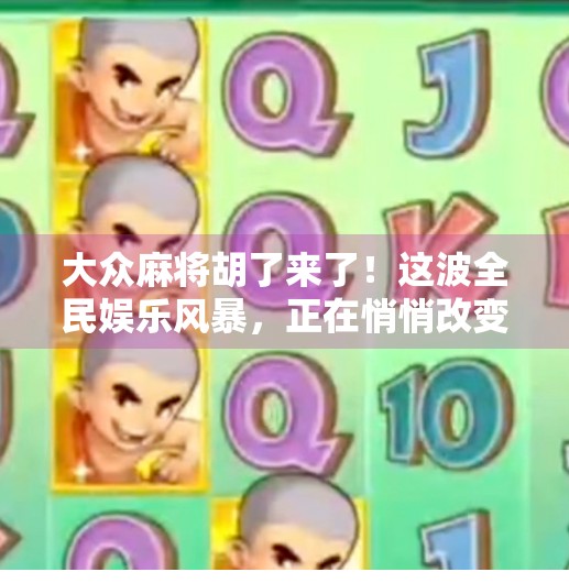 大众麻将胡了来了！这波全民娱乐风暴，正在悄悄改变你的周末！