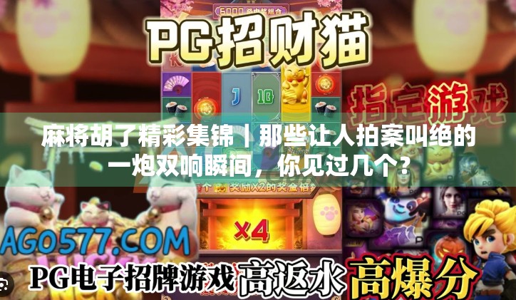 麻将胡了精彩集锦|那些让人拍案叫绝的一炮双响瞬间,你见过几个? 麻将胡了精彩集锦|那些让人拍案叫绝的一炮双响瞬间,你见过几个?