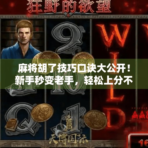 麻将胡了技巧口诀大公开!新手秒变老手,轻松上分不翻车! 麻将胡了技巧口诀大公开!新手秒变老手,轻松上分不翻车!