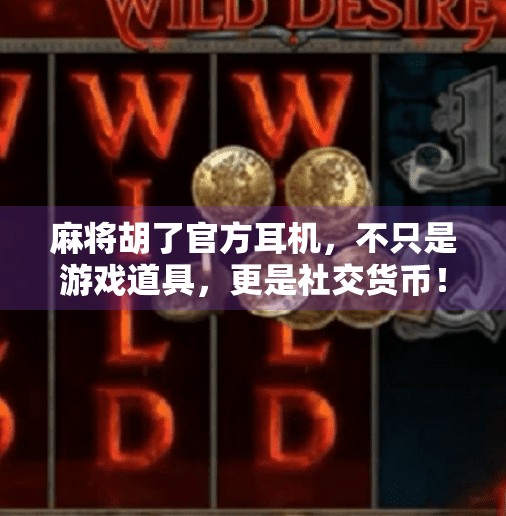 麻将胡了官方耳机，不只是游戏道具，更是社交货币！