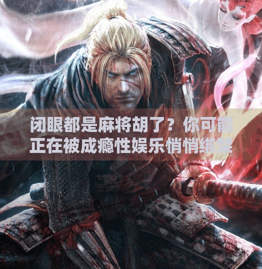 闭眼都是麻将胡了？你可能正在被成瘾性娱乐悄悄绑架！