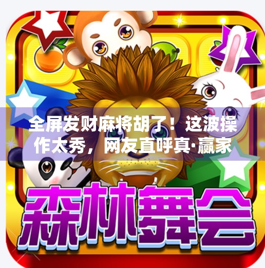 全屏发财麻将胡了!这波操作太秀,网友直呼真·赢家心态! 全屏发财麻将胡了!这波操作太秀,网友直呼真·赢家心态!