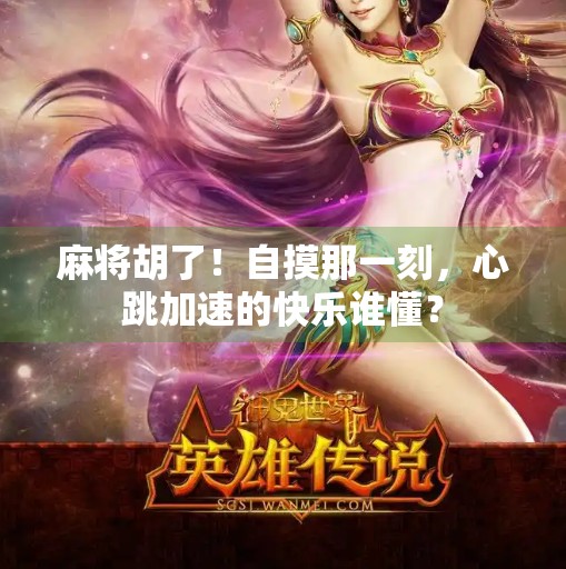 麻将胡了!自摸那一刻,心跳加速的快乐谁懂? 麻将胡了!自摸那一刻,心跳加速的快乐谁懂?