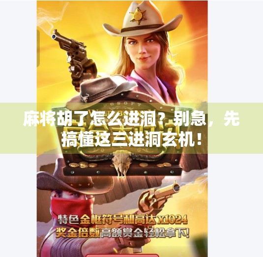 麻将胡了怎么进洞?别急,先搞懂这三进洞玄机! 麻将胡了怎么进洞?别急,先搞懂这三进洞玄机!