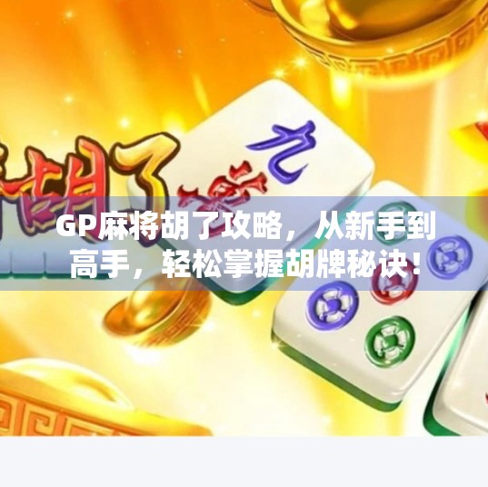 GP麻将胡了攻略,从新手到高手,轻松掌握胡牌秘诀! GP麻将胡了攻略,从新手到高手,轻松掌握胡牌秘诀!