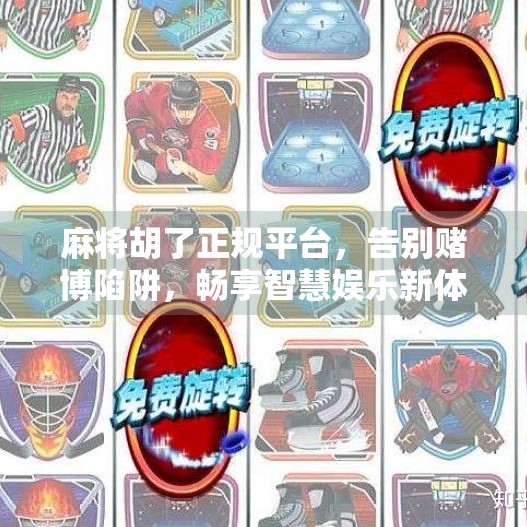 麻将胡了正规平台,告别赌博陷阱,畅享智慧娱乐新体验! 麻将胡了正规平台,告别赌博陷阱,畅享智慧娱乐新体验!