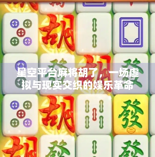 星空平台麻将胡了,一场虚拟与现实交织的娱乐革命 星空平台麻将胡了,一场虚拟与现实交织的娱乐革命