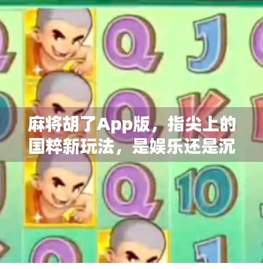 麻将胡了App版,指尖上的国粹新玩法,是娱乐还是沉迷陷阱? 麻将胡了App版,指尖上的国粹新玩法,是娱乐还是沉迷陷阱?