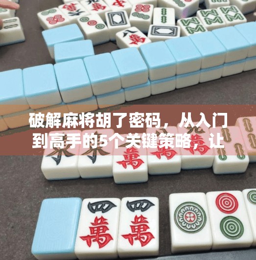 破解麻将胡了密码,从入门到高手的5个关键策略,让你不再只靠运气! 破解麻将胡了密码,从入门到高手的5个关键策略,让你不再只靠运气!