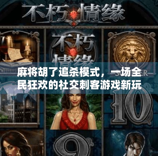 麻将胡了追杀模式,一场全民狂欢的社交刺客游戏新玩法! 麻将胡了追杀模式,一场全民狂欢的社交刺客游戏新玩法!