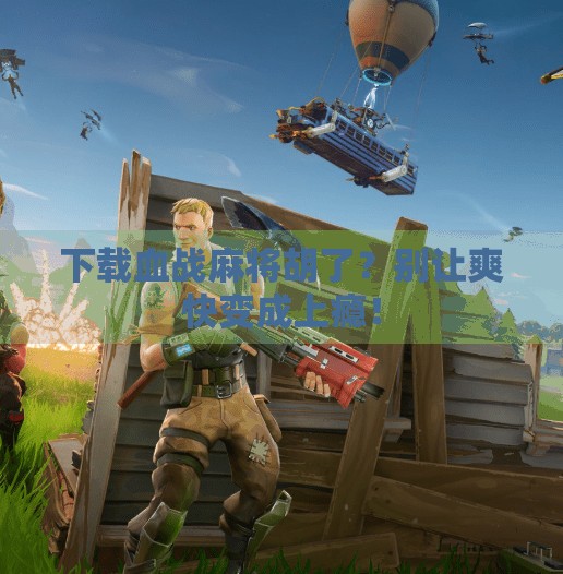 下载血战麻将胡了?别让爽快变成上瘾! 下载血战麻将胡了?别让爽快变成上瘾!