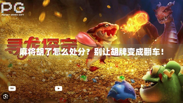 麻将胡了怎么处分?别让胡牌变成翻车! 麻将胡了怎么处分?别让胡牌变成翻车!