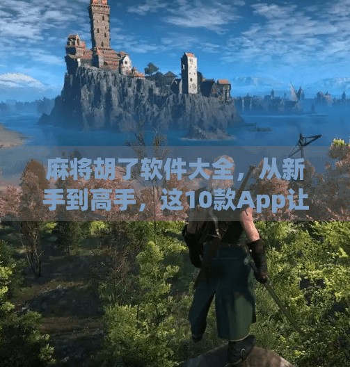 麻将胡了软件大全,从新手到高手,这10款App让你随时随地胡出人生巅峰! 麻将胡了软件大全,从新手到高手,这10款App让你随时随地胡出人生巅峰!