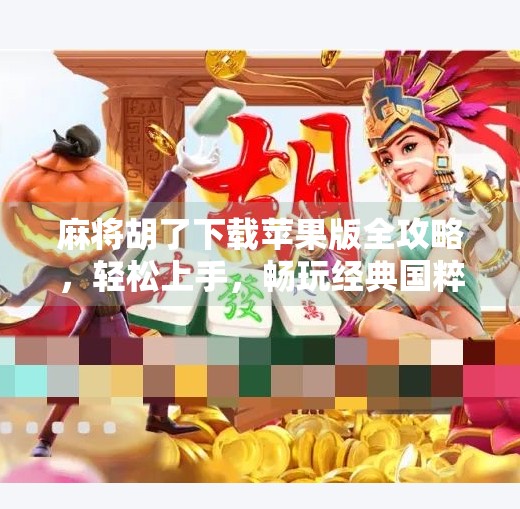 麻将胡了下载苹果版全攻略,轻松上手,畅玩经典国粹! 麻将胡了下载苹果版全攻略,轻松上手,畅玩经典国粹!