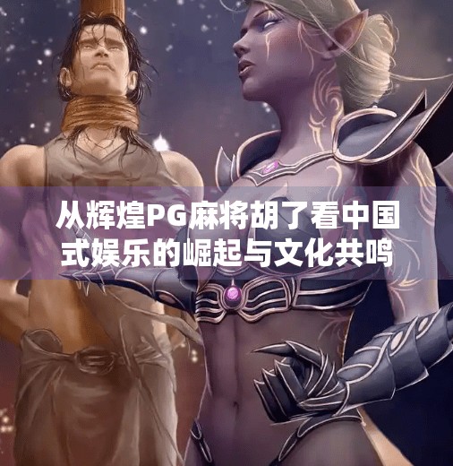 从辉煌PG麻将胡了看中国式娱乐的崛起与文化共鸣