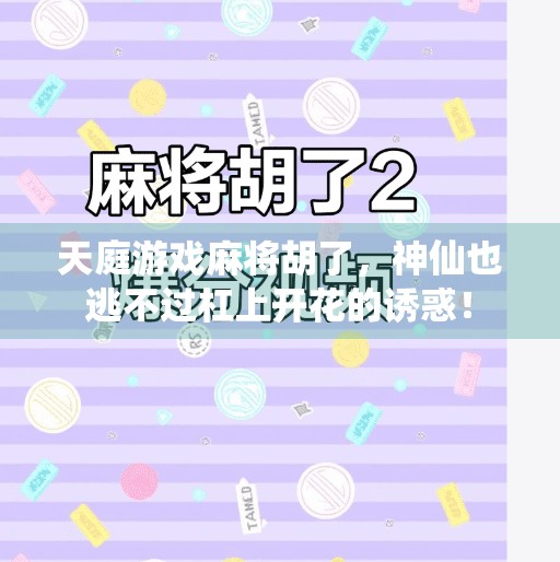 天庭游戏麻将胡了,神仙也逃不过杠上开花的诱惑! 天庭游戏麻将胡了,神仙也逃不过杠上开花的诱惑!