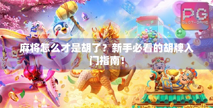 麻将怎么才是胡了?新手必看的胡牌入门指南! 麻将怎么才是胡了?新手必看的胡牌入门指南!