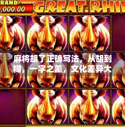 麻将胡了正确写法,从胡到糊,一字之差,文化差异大不同! 麻将胡了正确写法,从胡到糊,一字之差,文化差异大不同!