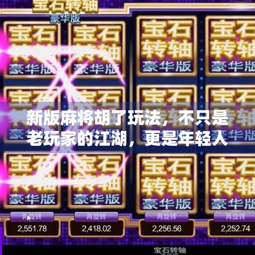 新版麻将胡了玩法,不只是老玩家的江湖,更是年轻人的新宠! 新版麻将胡了玩法,不只是老玩家的江湖,更是年轻人的新宠!