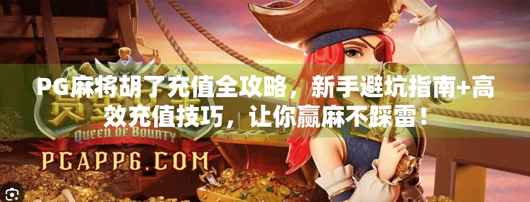 PG麻将胡了充值全攻略,新手避坑指南+高效充值技巧,让你赢麻不踩雷! PG麻将胡了充值全攻略,新手避坑指南+高效充值技巧,让你赢麻不踩雷!