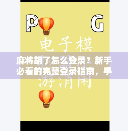 麻将胡了怎么登录?新手必看的完整登录指南,手把手教你玩转这款国民级游戏! 麻将胡了怎么登录?新手必看的完整登录指南,手把手教你玩转这款国民级游戏!