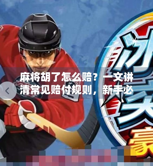 麻将胡了怎么赔?一文讲清常见赔付规则,新手必看! 麻将胡了怎么赔?一文讲清常见赔付规则,新手必看!