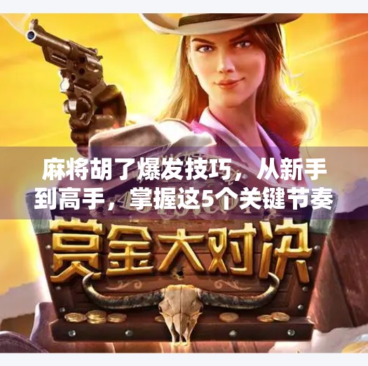 麻将胡了爆发技巧,从新手到高手,掌握这5个关键节奏点,让你每局都听牌即胡! 麻将胡了爆发技巧,从新手到高手,掌握这5个关键节奏点,让你每局都听牌即胡!