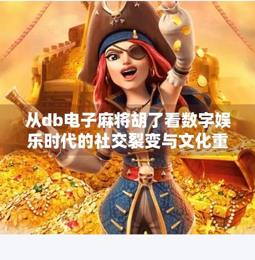从db电子麻将胡了看数字娱乐时代的社交裂变与文化重构 从db电子麻将胡了看数字娱乐时代的社交裂变与文化重构