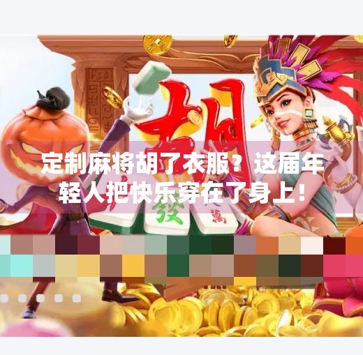 定制麻将胡了衣服?这届年轻人把快乐穿在了身上! 定制麻将胡了衣服?这届年轻人把快乐穿在了身上!