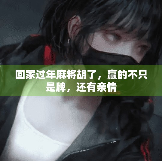 回家过年麻将胡了，赢的不只是牌，还有亲情