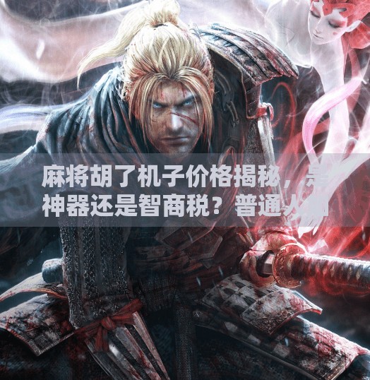 麻将胡了机子价格揭秘,是神器还是智商税?普通人如何避坑? 麻将胡了机子价格揭秘,是神器还是智商税?普通人如何避坑?