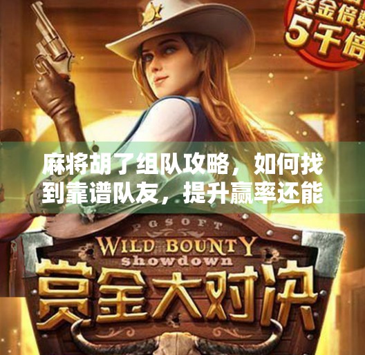 麻将胡了组队攻略，如何找到靠谱队友，提升赢率还能快乐加倍？