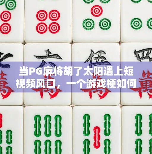 当PG麻将胡了太阳遇上短视频风口,一个游戏梗如何引爆全网? 当PG麻将胡了太阳遇上短视频风口,一个游戏梗如何引爆全网?