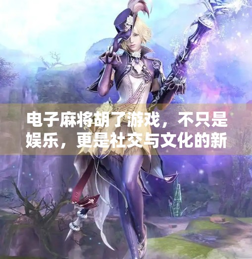 电子麻将胡了游戏,不只是娱乐,更是社交与文化的新型载体 电子麻将胡了游戏,不只是娱乐,更是社交与文化的新型载体