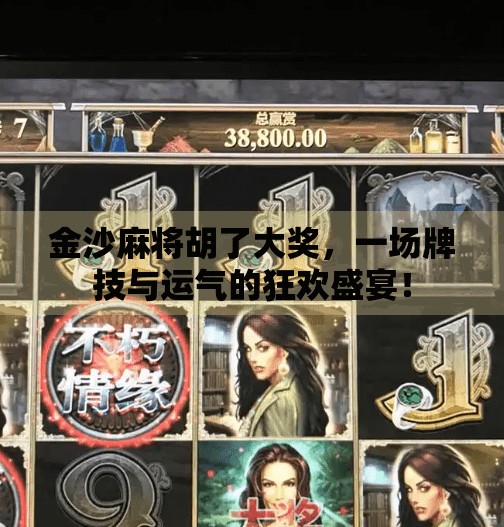 金沙麻将胡了大奖,一场牌技与运气的狂欢盛宴! 金沙麻将胡了大奖,一场牌技与运气的狂欢盛宴!