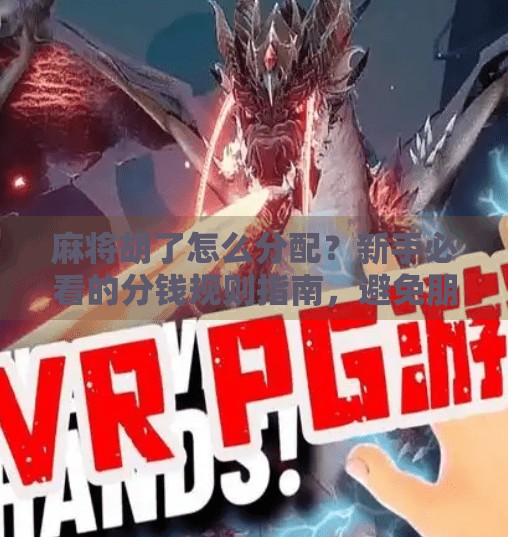 麻将胡了怎么分配?新手必看的分钱规则指南,避免朋友翻脸! 麻将胡了怎么分配?新手必看的分钱规则指南,避免朋友翻脸!