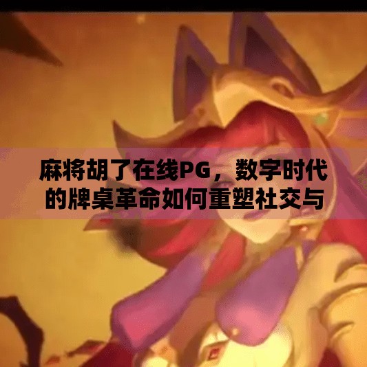 麻将胡了在线PG,数字时代的牌桌革命如何重塑社交与娱乐边界? 麻将胡了在线PG,数字时代的牌桌革命如何重塑社交与娱乐边界?