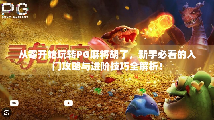 从零开始玩转PG麻将胡了,新手必看的入门攻略与进阶技巧全解析! 从零开始玩转PG麻将胡了,新手必看的入门攻略与进阶技巧全解析!