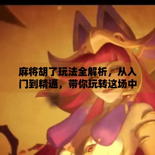 麻将胡了玩法全解析,从入门到精通,带你玩转这场中国人的智慧游戏! 麻将胡了玩法全解析,从入门到精通,带你玩转这场中国人的智慧游戏!