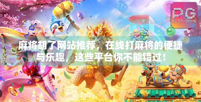 麻将胡了网站推荐，在线打麻将的便捷与乐趣，这些平台你不能错过！