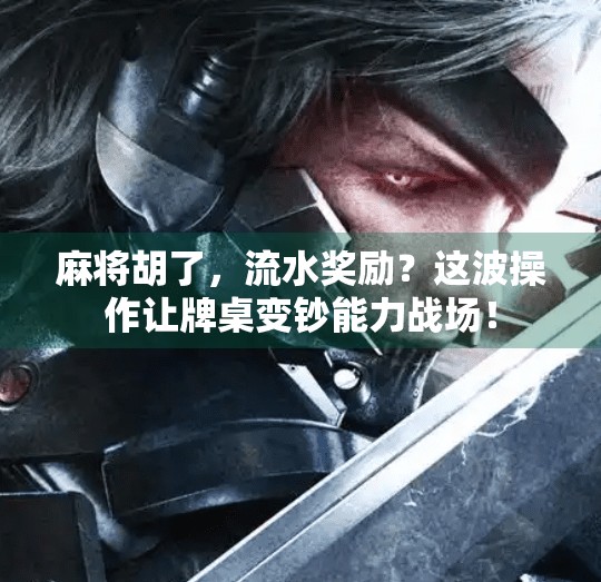 麻将胡了,流水奖励?这波操作让牌桌变钞能力战场! 麻将胡了,流水奖励?这波操作让牌桌变钞能力战场!