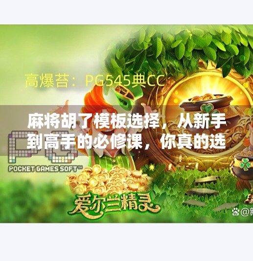 麻将胡了模板选择,从新手到高手的必修课,你真的选对了吗? 麻将胡了模板选择,从新手到高手的必修课,你真的选对了吗?