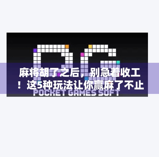 麻将胡了之后,别急着收工!这5种玩法让你赢麻了不止一次! 麻将胡了之后,别急着收工!这5种玩法让你赢麻了不止一次!