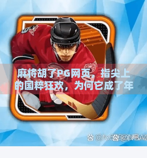 麻将胡了PG网页,指尖上的国粹狂欢,为何它成了年轻人的新宠? 麻将胡了PG网页,指尖上的国粹狂欢,为何它成了年轻人的新宠?