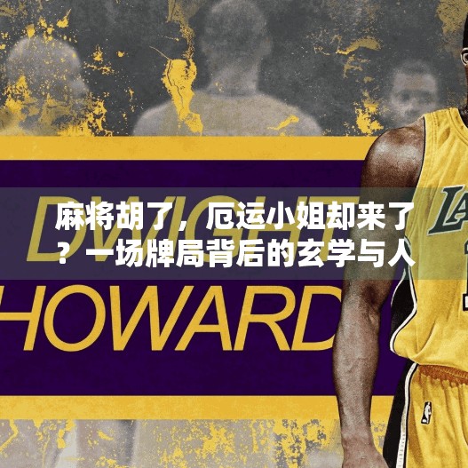 麻将胡了,厄运小姐却来了?一场牌局背后的玄学与人性博弈! 麻将胡了,厄运小姐却来了?一场牌局背后的玄学与人性博弈!