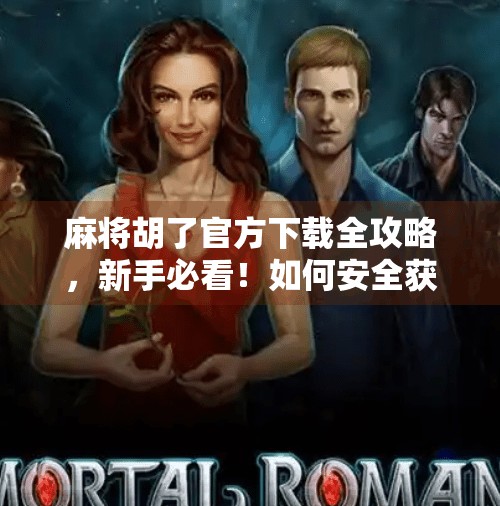 麻将胡了官方下载全攻略，新手必看！如何安全获取正版游戏，避开陷阱？