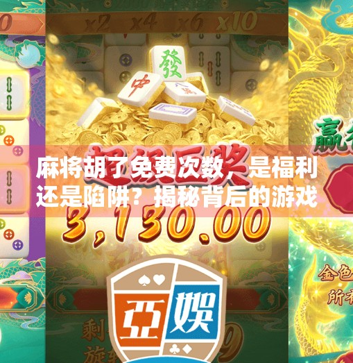 麻将胡了免费次数，是福利还是陷阱？揭秘背后的游戏逻辑！