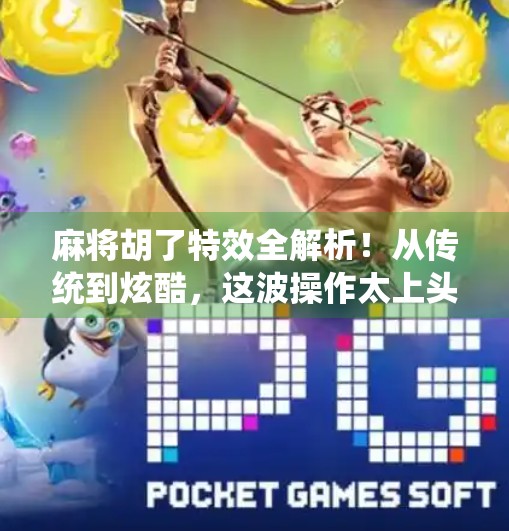 麻将胡了特效全解析!从传统到炫酷,这波操作太上头! 麻将胡了特效全解析!从传统到炫酷,这波操作太上头!