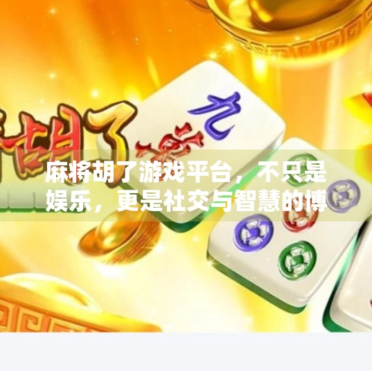 麻将胡了游戏平台,不只是娱乐,更是社交与智慧的博弈场 麻将胡了游戏平台,不只是娱乐,更是社交与智慧的博弈场