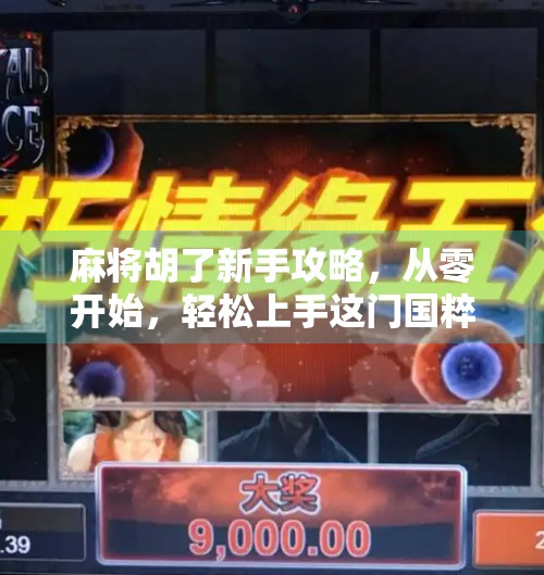 麻将胡了新手攻略,从零开始,轻松上手这门国粹! 麻将胡了新手攻略,从零开始,轻松上手这门国粹!